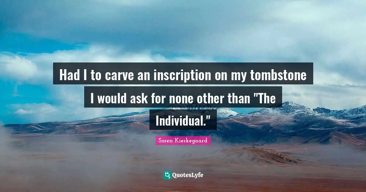 Had I to carve an inscription on my tombstone I would ask for none other than "The Individual."
