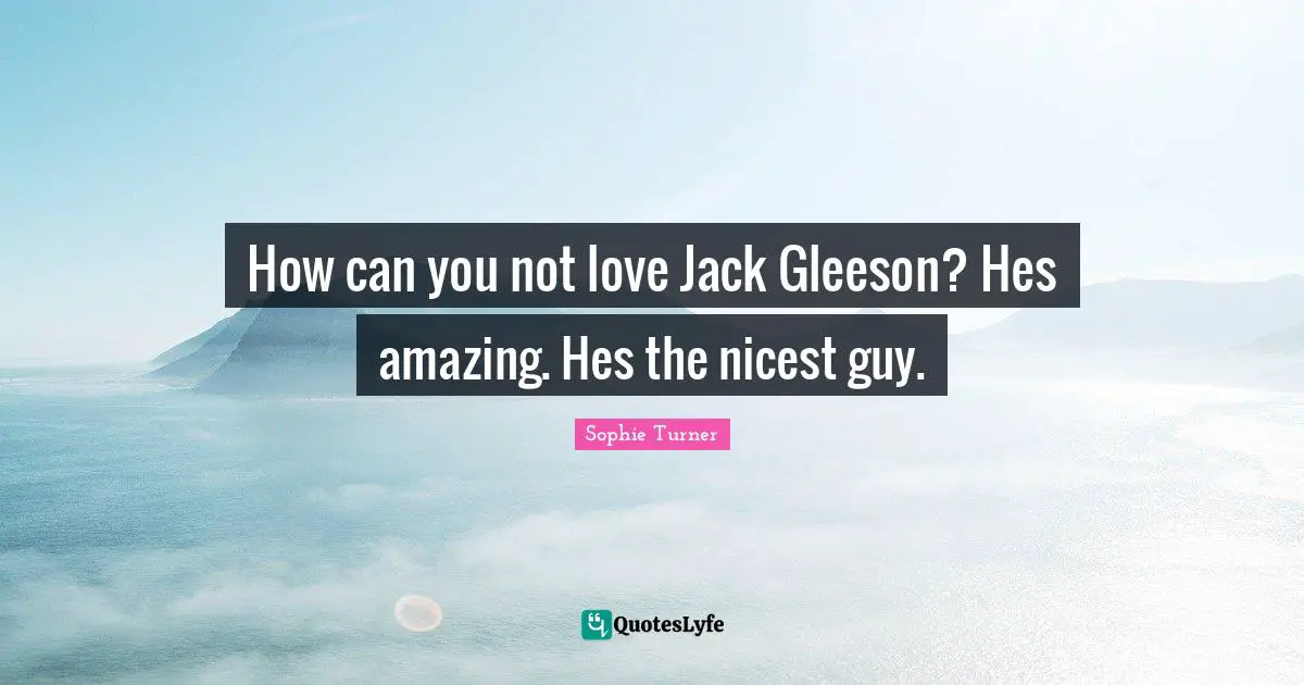 How can you not love Jack Gleeson? Hes amazing. Hes the nicest guy.