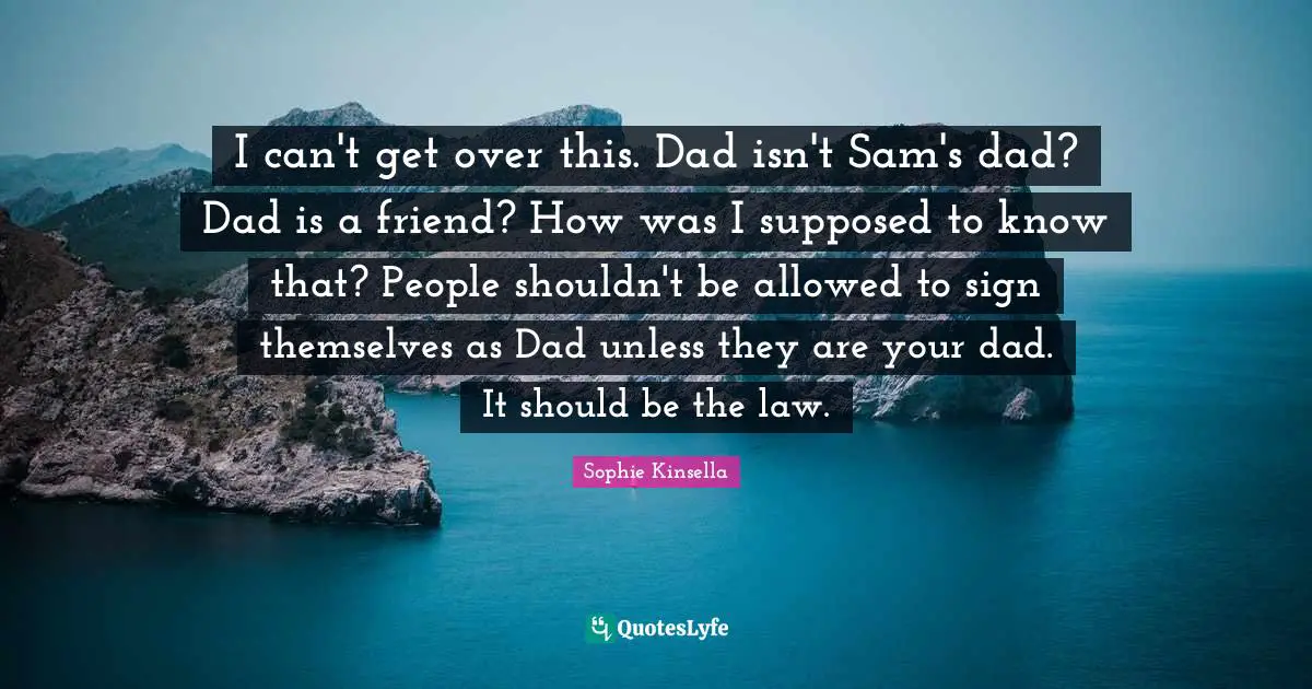 I can't get over this. Dad isn't Sam's dad? Dad is a friend? How was I supposed to know that? People shouldn't be allowed to sign themselves as Dad unless they are your dad. It should be the law.
