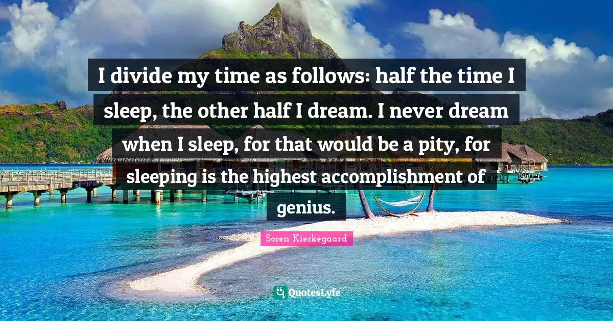 Other Half Quotes: "I divide my time as follows: half the time I sleep, the other half I dream. I never dream when I sleep, for that would be a pity, for sleeping is the highest accomplishment of genius."