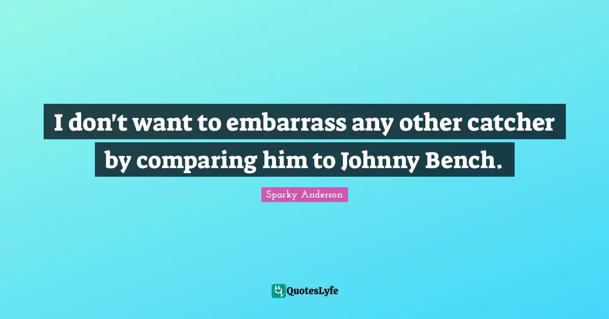 I don't want to embarrass any other catcher by comparing him to Johnny Bench.