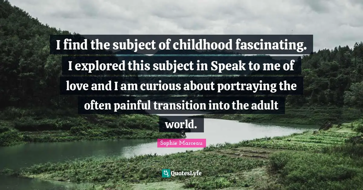 Adults Quotes: "I find the subject of childhood fascinating. I explored this subject in Speak to me of love and I am curious about portraying the often painful transition into the adult world."