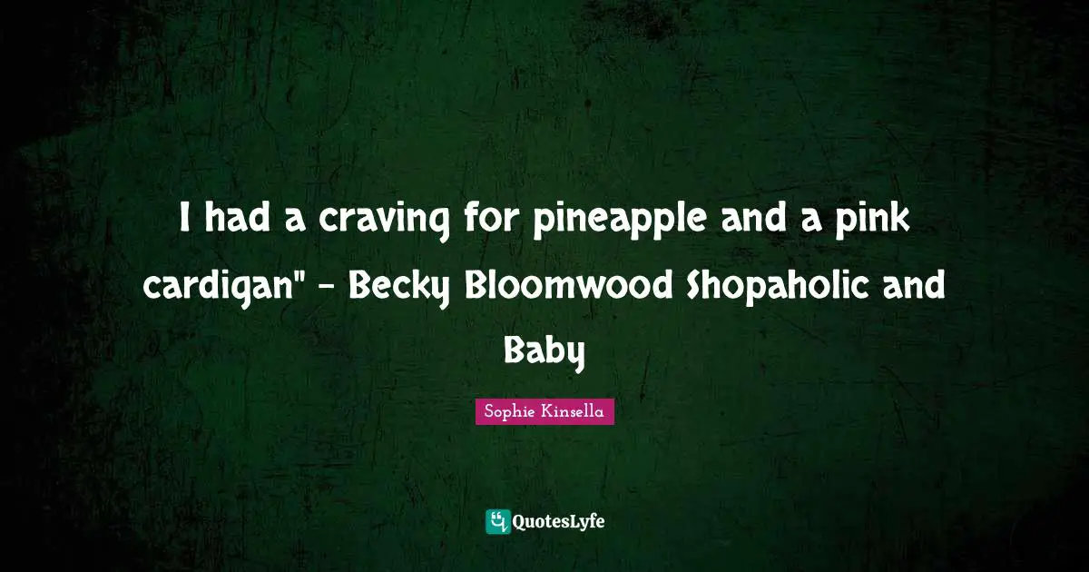 I had a craving for pineapple and a pink cardigan" - Becky Bloomwood Shopaholic and Baby