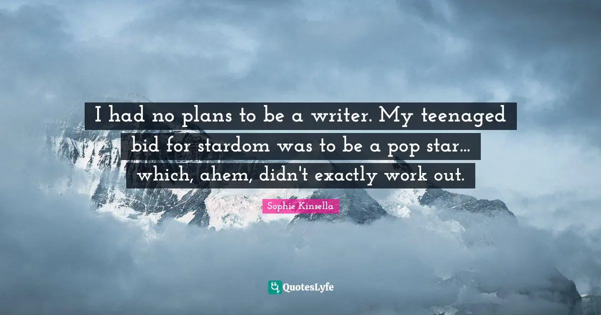 I had no plans to be a writer. My teenaged bid for stardom was to be a pop star... which, ahem, didn't exactly work out.