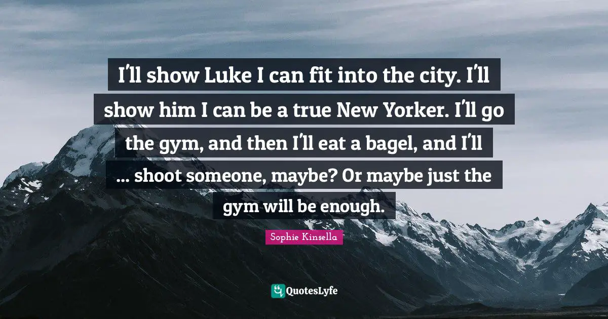 I'll show Luke I can fit into the city. I'll show him I can be a true New Yorker. I'll go the gym, and then I'll eat a bagel, and I'll ... shoot someone, maybe? Or maybe just the gym will be enough.