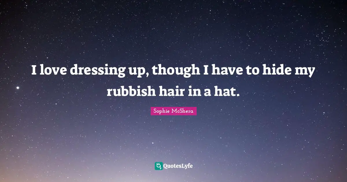 I love dressing up, though I have to hide my rubbish hair in a hat.