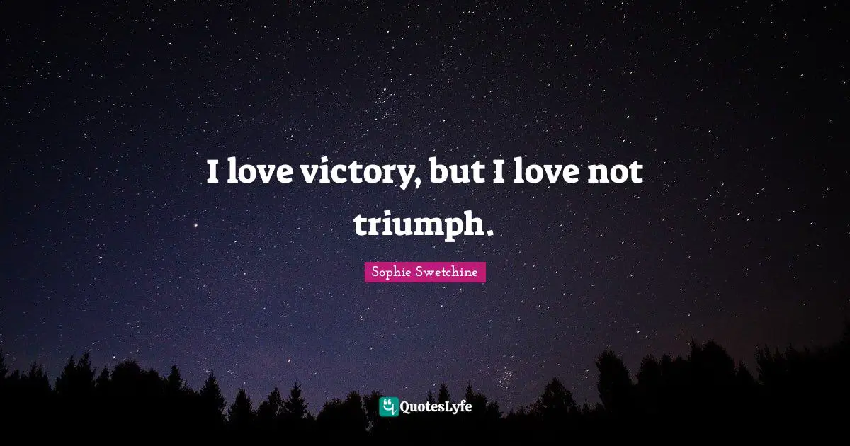 I love victory, but I love not triumph.
