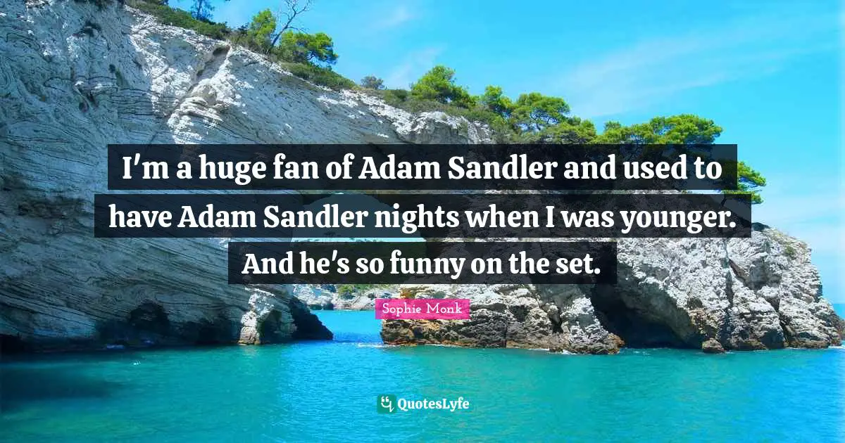 I'm a huge fan of Adam Sandler and used to have Adam Sandler nights when I was younger. And he's so funny on the set.