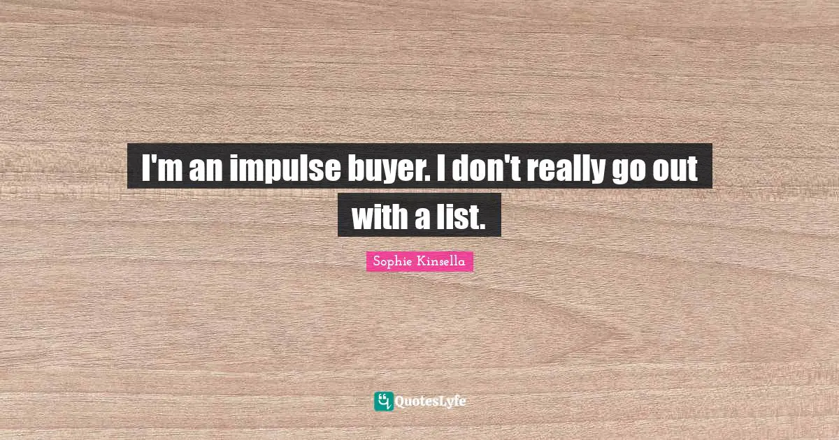 I'm an impulse buyer. I don't really go out with a list.