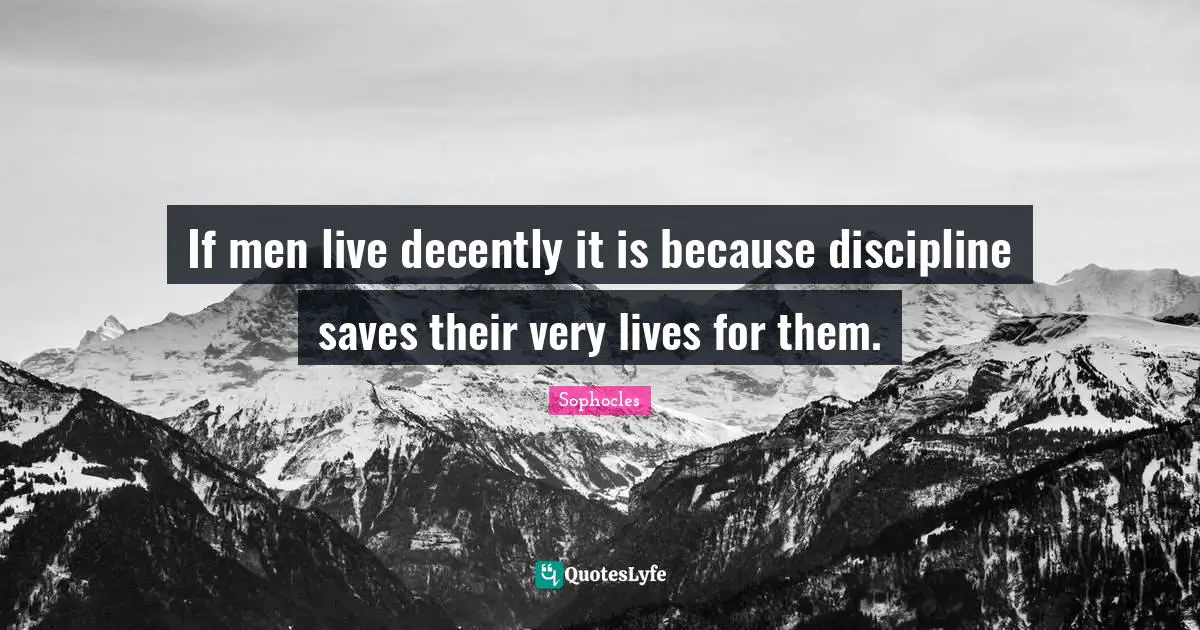 If men live decently it is because discipline saves their very lives for them.
