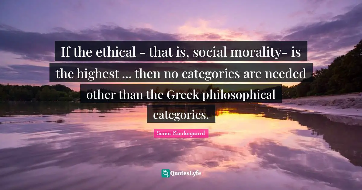 If the ethical - that is, social morality- is the highest ... then no categories are needed other than the Greek philosophical categories.