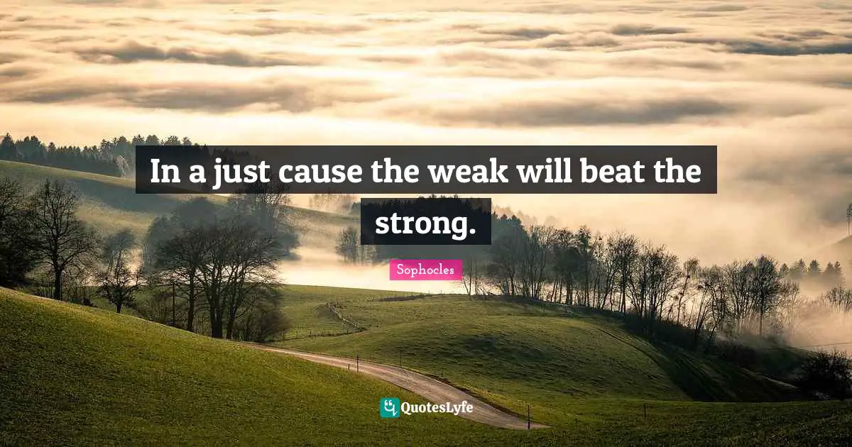 In a just cause the weak will beat the strong.