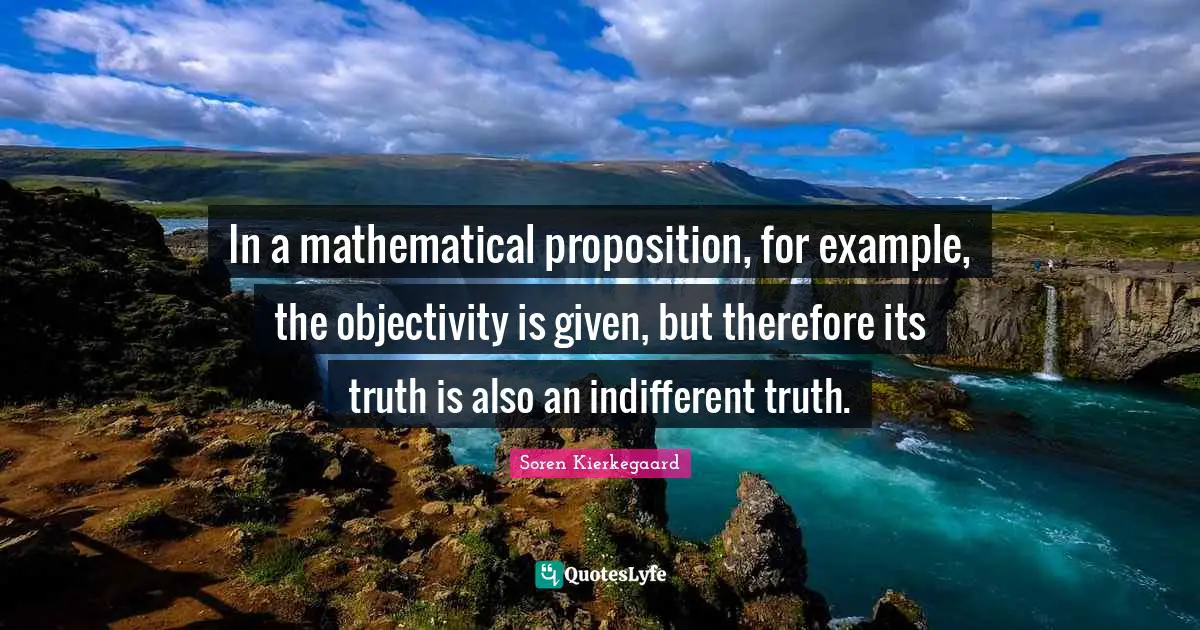 In a mathematical proposition, for example, the objectivity is given, but therefore its truth is also an indifferent truth.