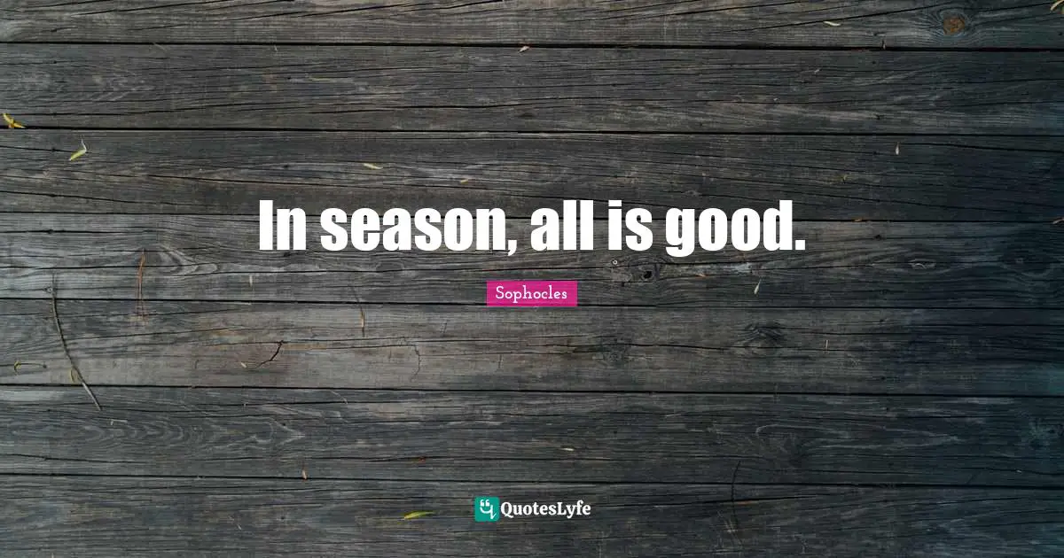In season, all is good.