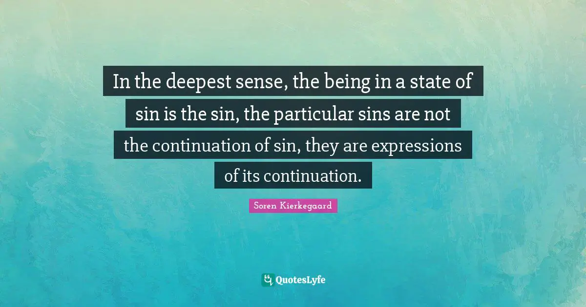 In the deepest sense, the being in a state of sin is the sin, the particular sins are not the continuation of sin, they are expressions of its continuation.
