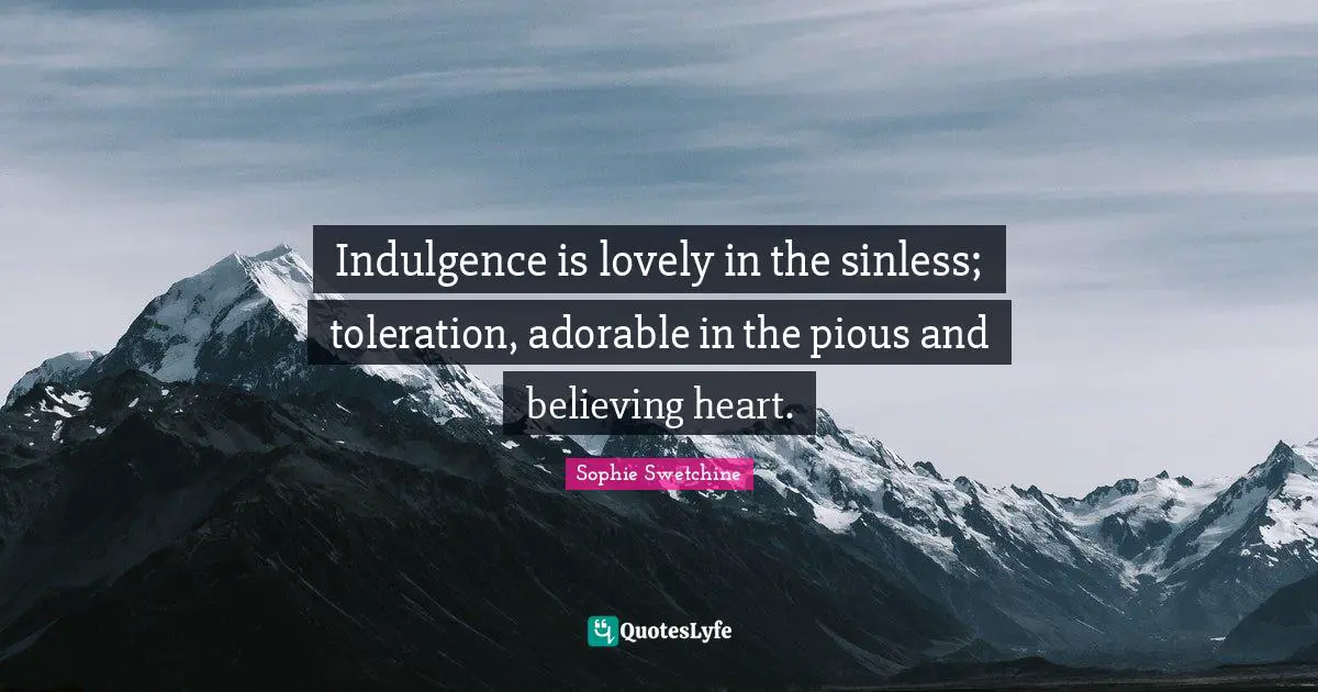 Indulgence is lovely in the sinless; toleration, adorable in the pious and believing heart.
