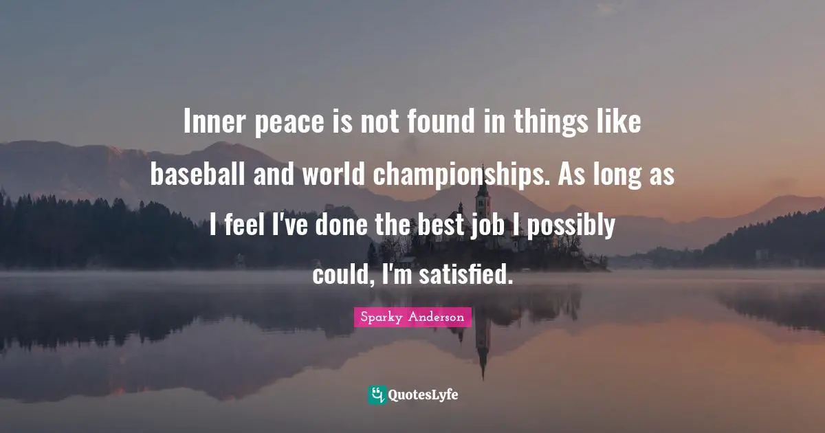 Best Job Quotes: "Inner peace is not found in things like baseball and world championships. As long as I feel I've done the best job I possibly could, I'm satisfied."