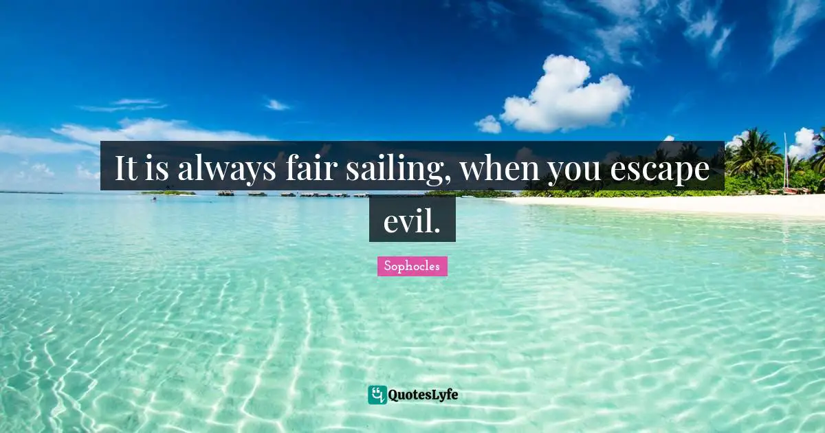 It is always fair sailing, when you escape evil.