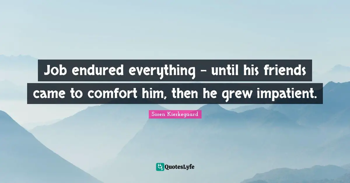 Job endured everything - until his friends came to comfort him, then he grew impatient.