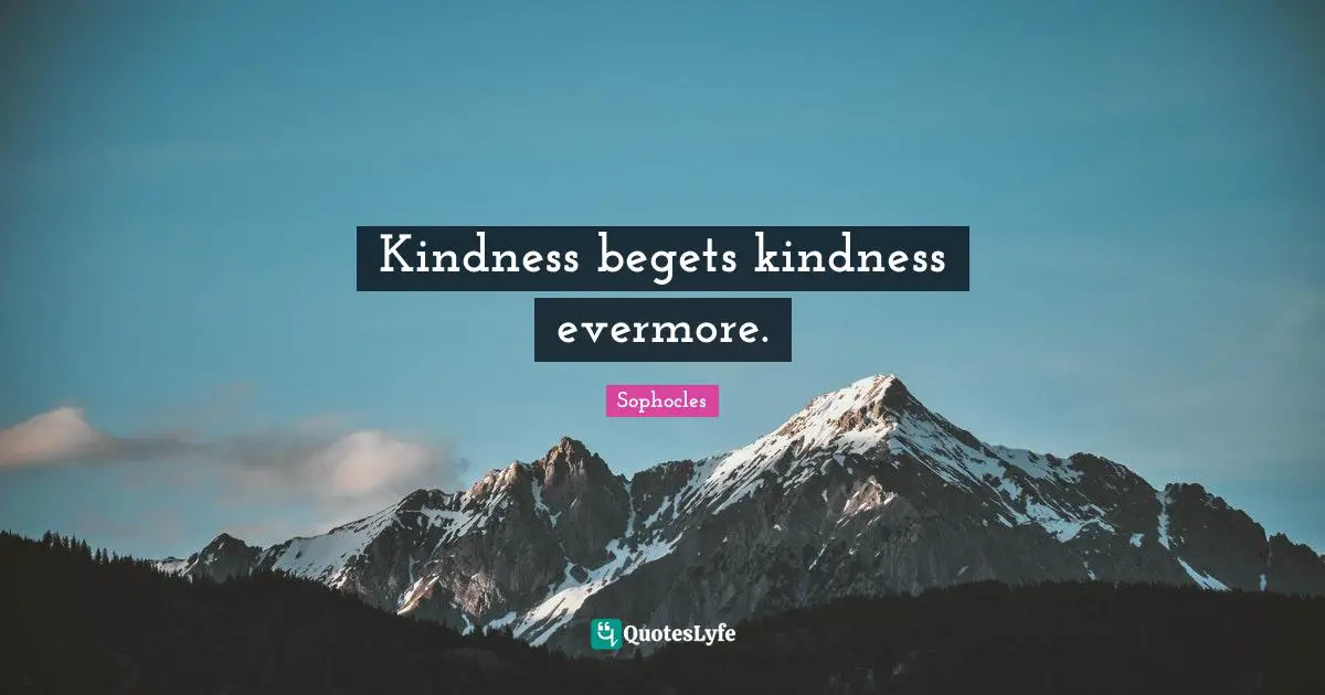 Evermore Quotes: "Kindness begets kindness evermore."