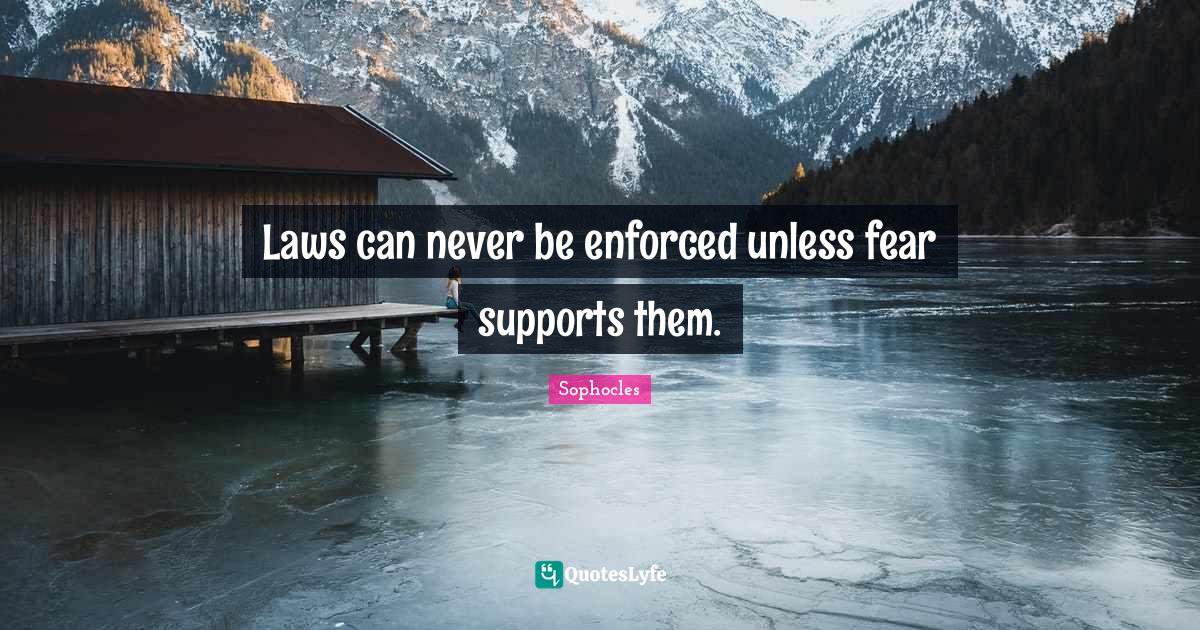 Laws can never be enforced unless fear supports them.... Quote by