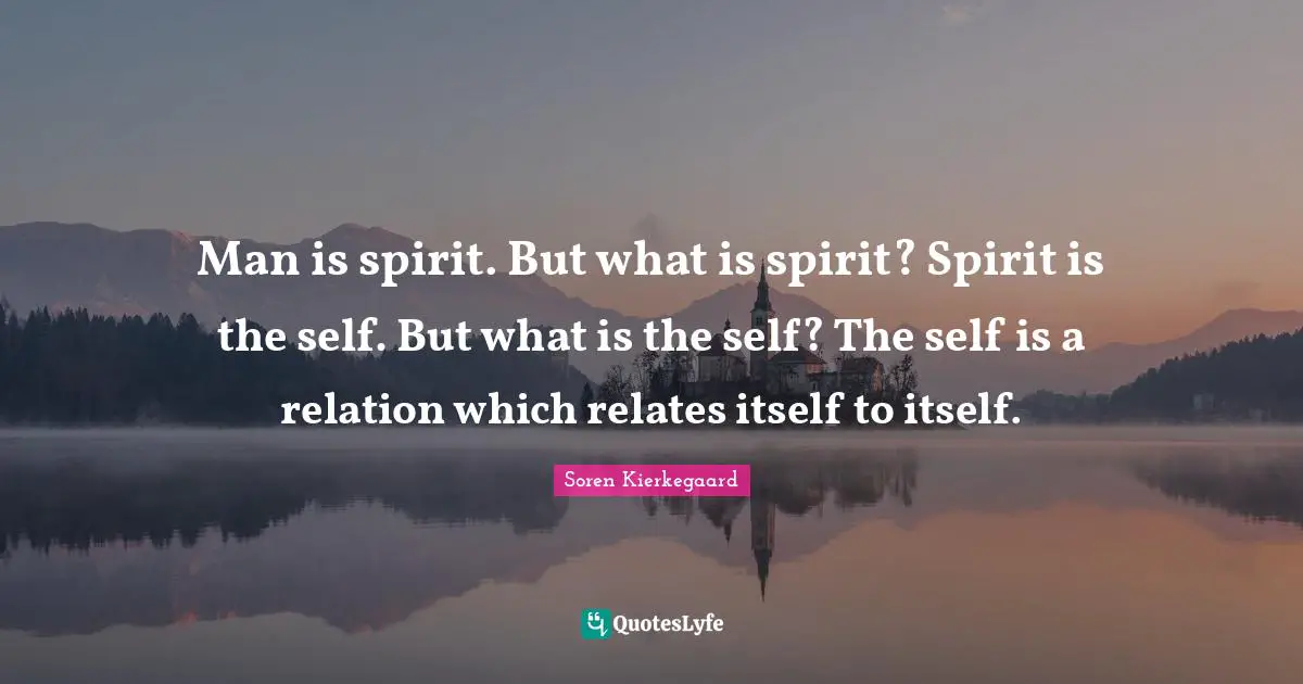Relation Quotes: "Man is spirit. But what is spirit? Spirit is the self. But what is the self? The self is a relation which relates itself to itself."