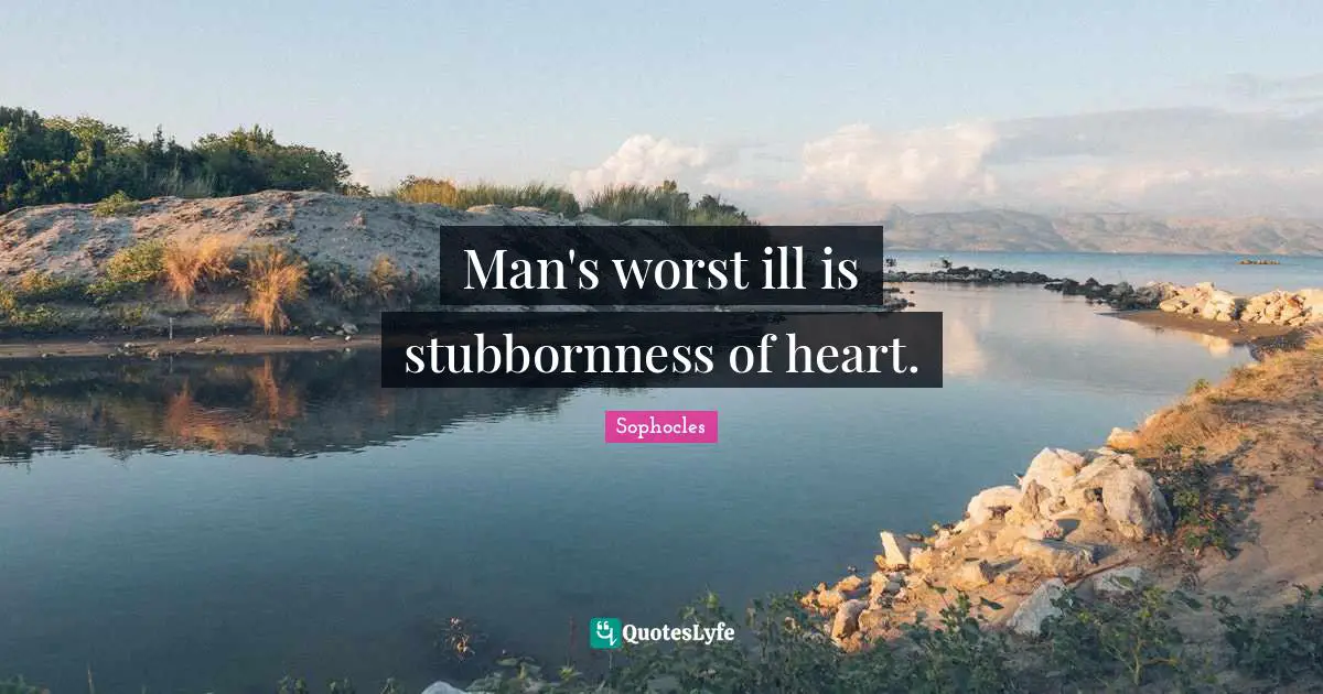 Stubbornness Quotes: "Man's worst ill is stubbornness of heart."