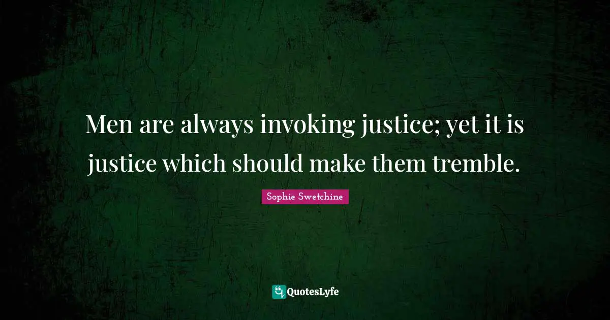 Men are always invoking justice; yet it is justice which should make them tremble.