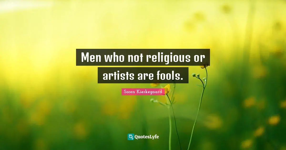Men who not religious or artists are fools.