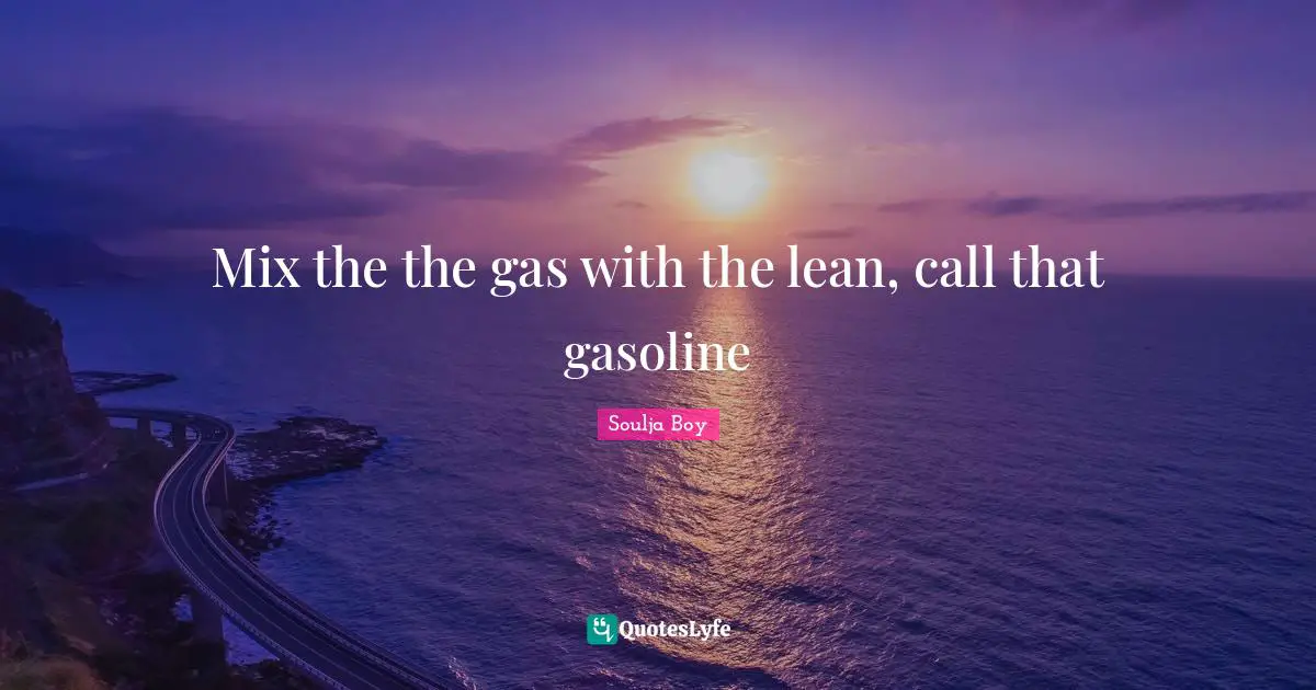 Gasoline Quotes: "Mix the the gas with the lean, call that gasoline"