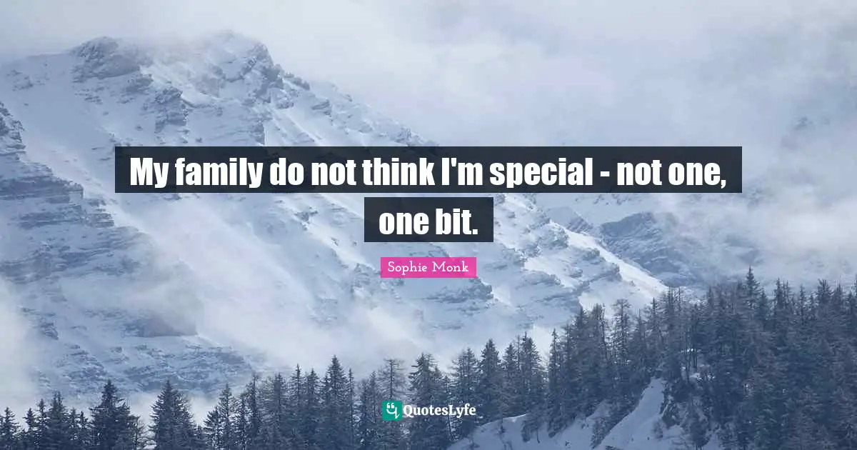My family do not think I'm special - not one, one bit.