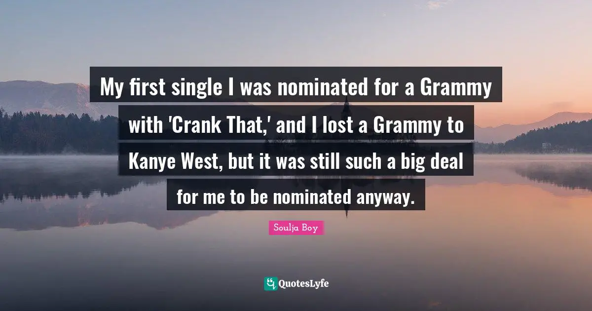My first single I was nominated for a Grammy with 'Crank That,' and I lost a Grammy to Kanye West, but it was still such a big deal for me to be nominated anyway.