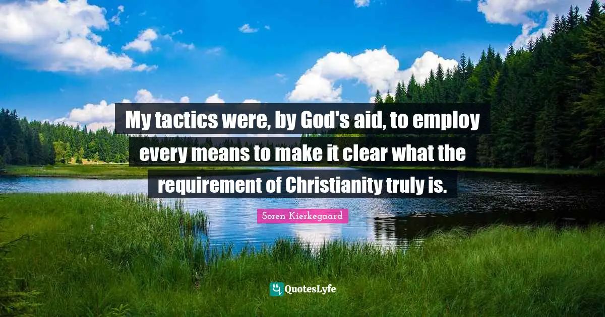 Tactics Quotes: "My tactics were, by God's aid, to employ every means to make it clear what the requirement of Christianity truly is."