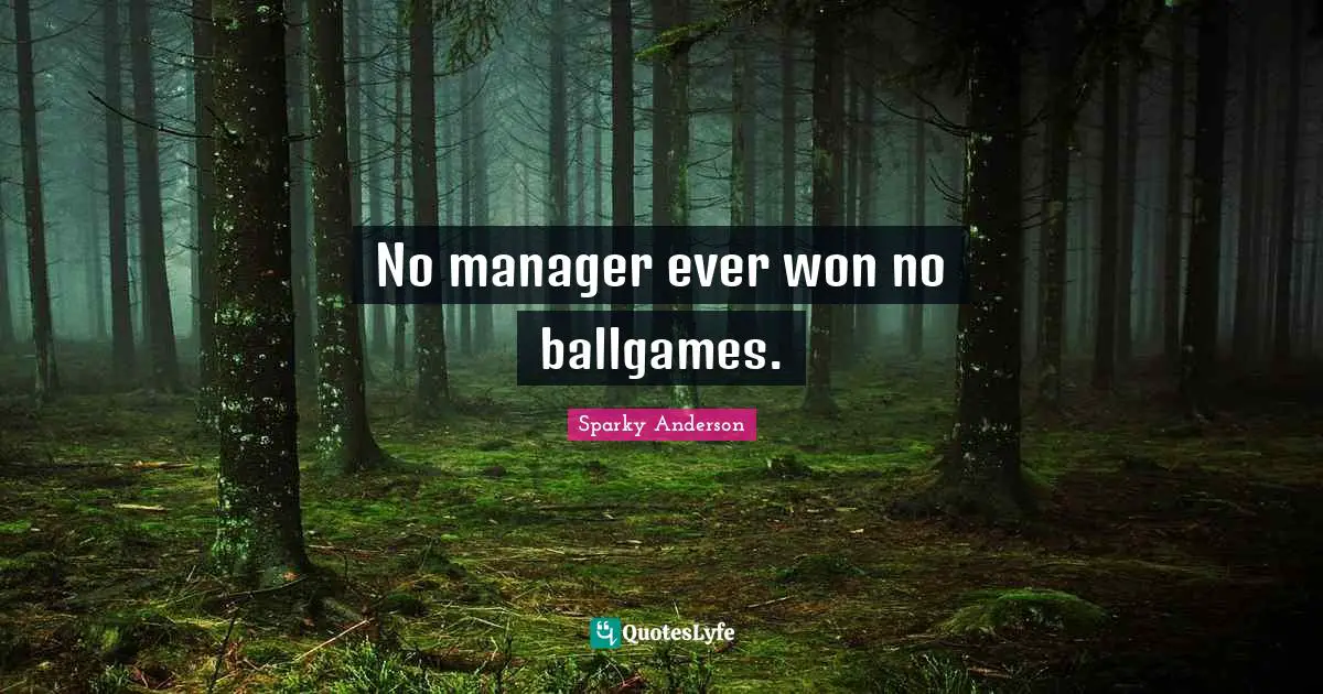 Ballgame Quotes: "No manager ever won no ballgames."