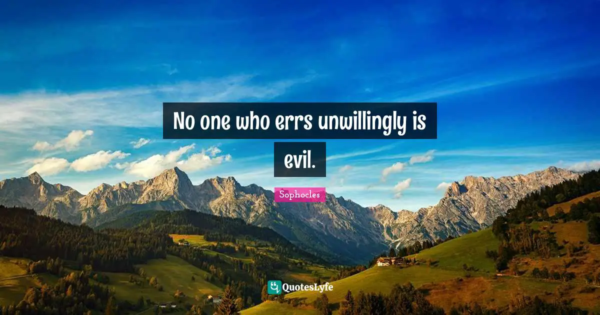 No one who errs unwillingly is evil.