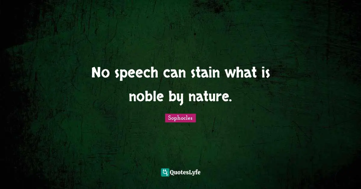 No speech can stain what is noble by nature.