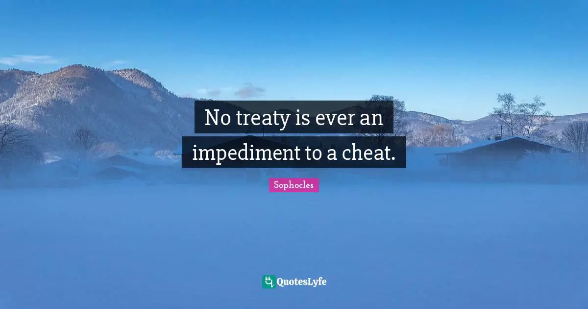 No treaty is ever an impediment to a cheat.