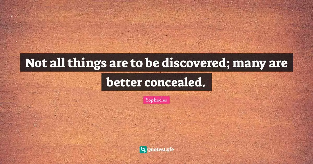 Not all things are to be discovered; many are better concealed.