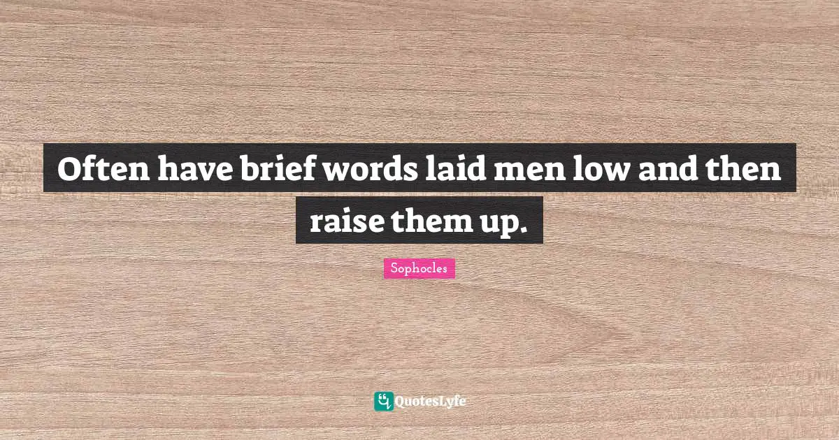 Often have brief words laid men low and then raise them up.