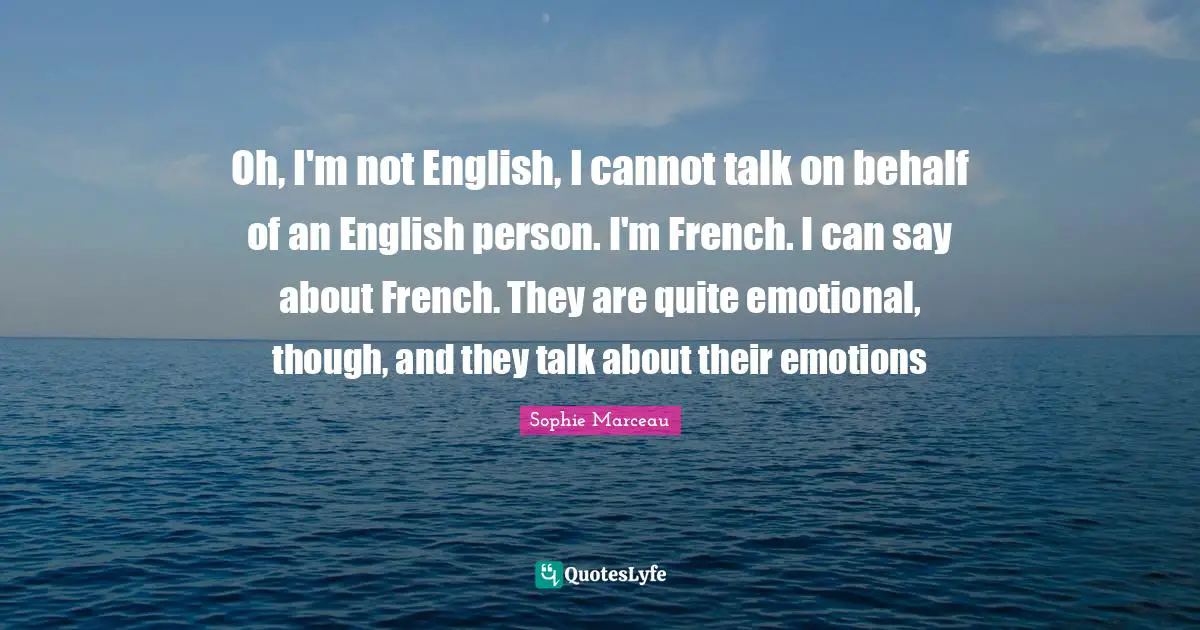 Oh, I'm not English, I cannot talk on behalf of an English person. I'm French. I can say about French. They are quite emotional, though, and they talk about their emotions