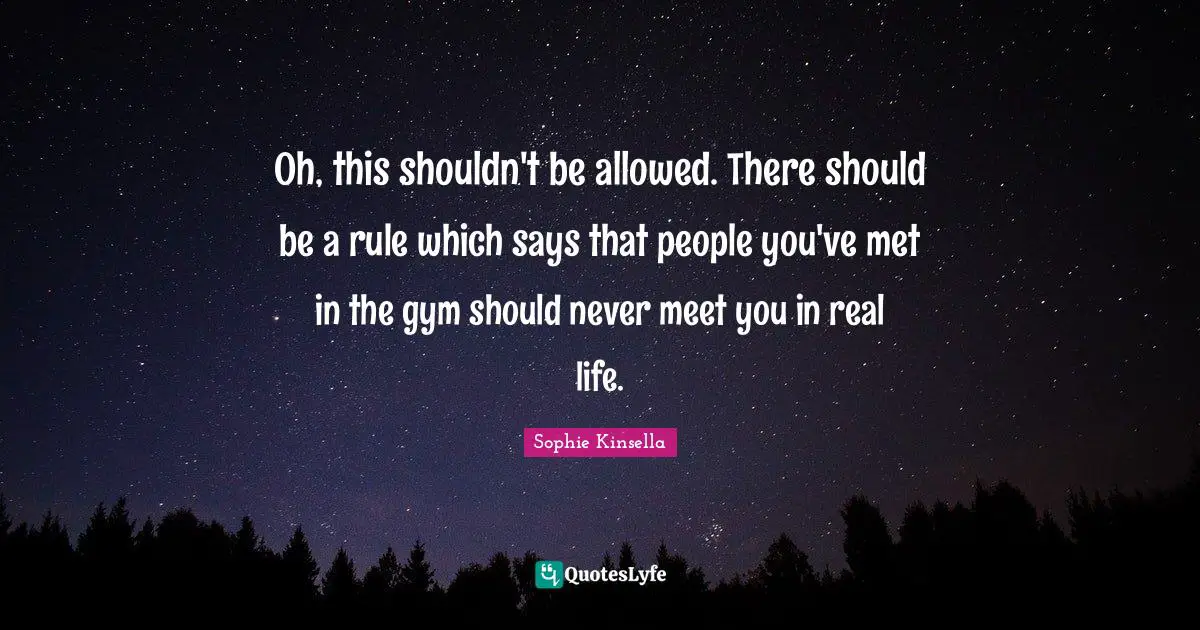Oh, this shouldn't be allowed. There should be a rule which says that people you've met in the gym should never meet you in real life.