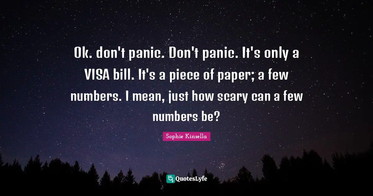Ok. don't panic. Don't panic. It's only a VISA bill. It's a piece of paper; a few numbers. I mean, just how scary can a few numbers be?