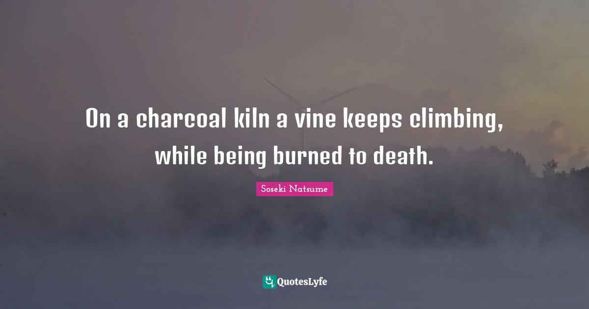 Vines Quotes: "On a charcoal kiln a vine keeps climbing, while being burned to death."
