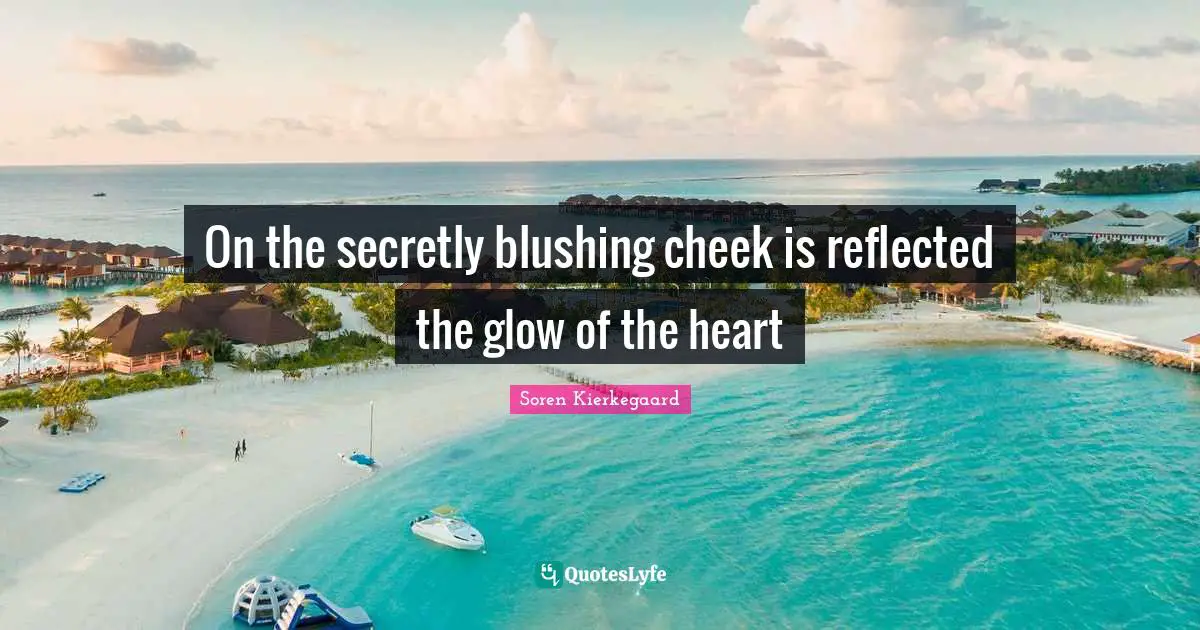 On the secretly blushing cheek is reflected the glow of the heart