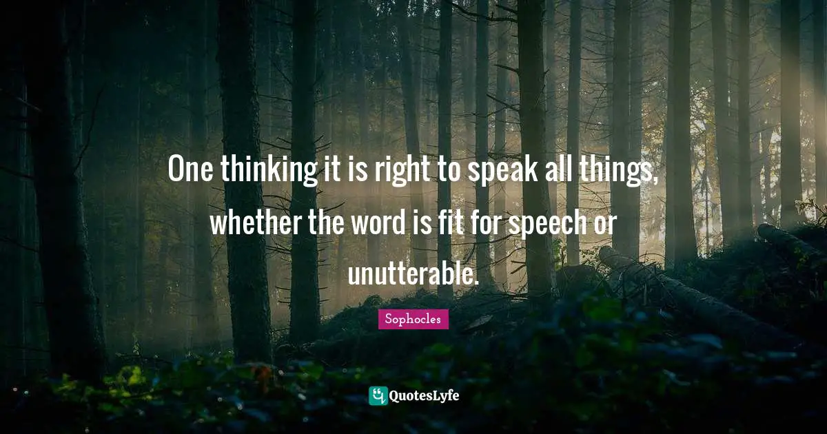 One thinking it is right to speak all things, whether the word is fit for speech or unutterable.