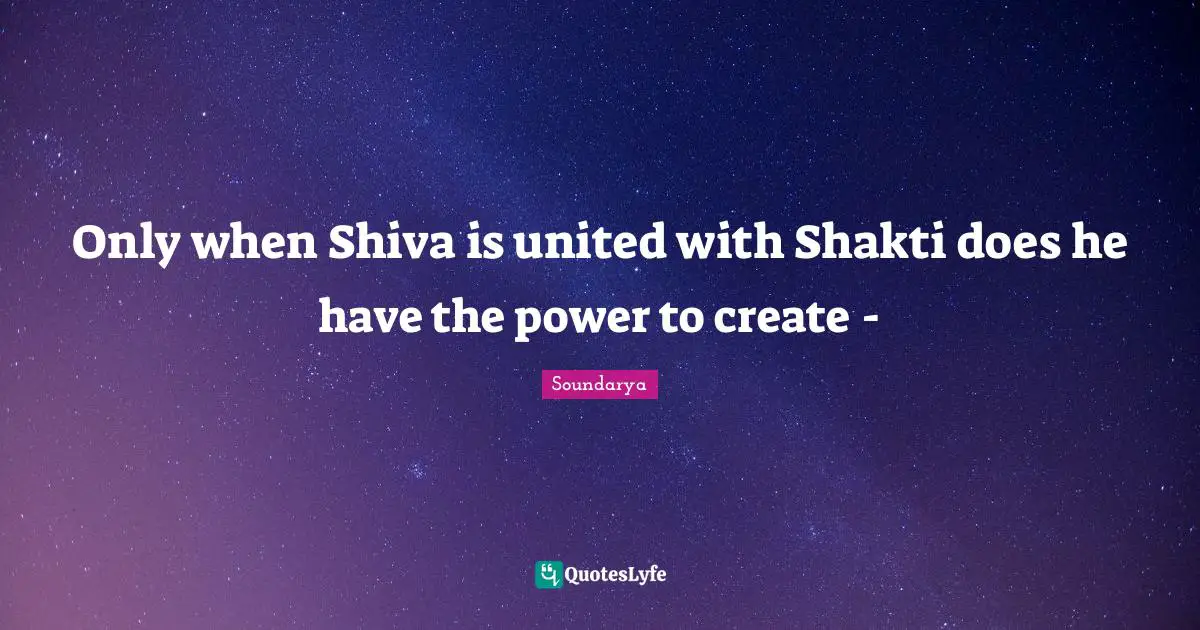 United Quotes: "Only when Shiva is united with Shakti does he have the power to create -"