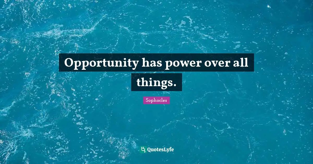Opportunity has power over all things.