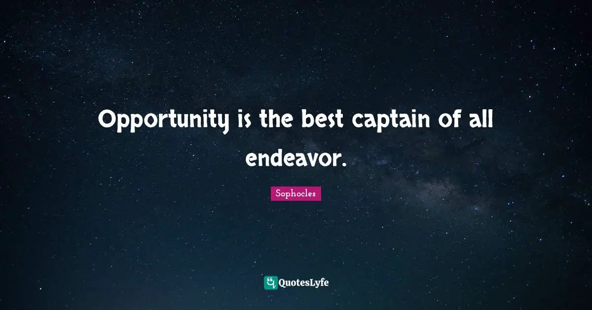 Opportunity is the best captain of all endeavor.