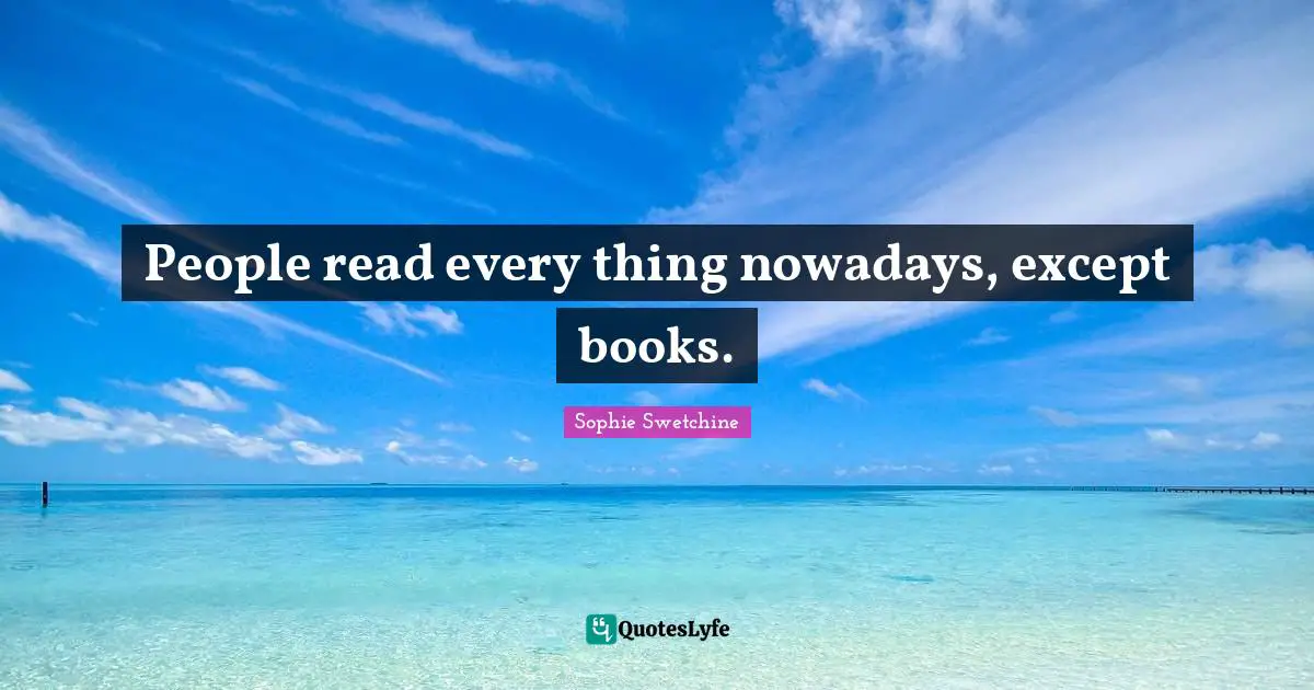 People read every thing nowadays, except books.