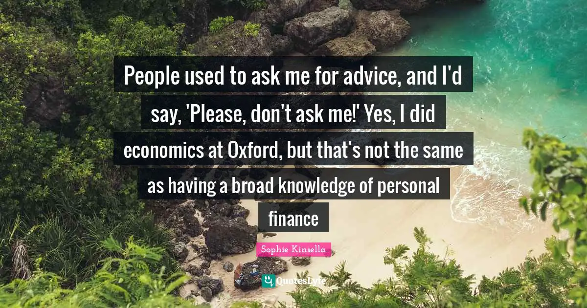 People used to ask me for advice, and I'd say, 'Please, don't ask me!' Yes, I did economics at Oxford, but that's not the same as having a broad knowledge of personal finance